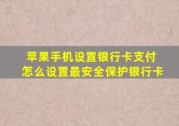 苹果手机设置银行卡支付 怎么设置最安全保护银行卡